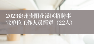 2023贵州贵阳花溪区招聘事业单位工作人员简章（22人）