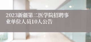 2023新疆第二医学院招聘事业单位人员10人公告