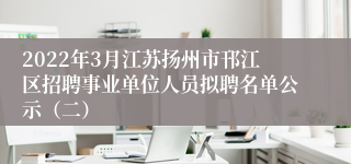 2022年3月江苏扬州市邗江区招聘事业单位人员拟聘名单公示（二）