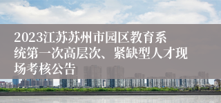 2023江苏苏州市园区教育系统第一次高层次、紧缺型人才现场考核公告