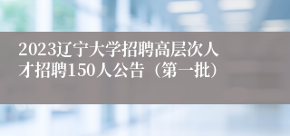 2023辽宁大学招聘高层次人才招聘150人公告（第一批）