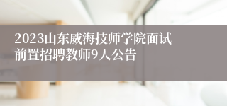 2023山东威海技师学院面试前置招聘教师9人公告