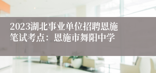 2023湖北事业单位招聘恩施笔试考点：恩施市舞阳中学