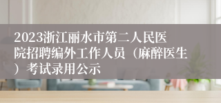 2023浙江丽水市第二人民医院招聘编外工作人员（麻醉医生）考试录用公示