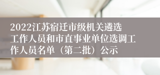 2022江苏宿迁市级机关遴选工作人员和市直事业单位选调工作人员名单（第二批）公示