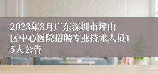 2023年3月广东深圳市坪山区中心医院招聘专业技术人员15人公告