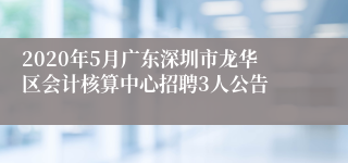 2020年5月广东深圳市龙华区会计核算中心招聘3人公告