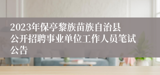 2023年保亭黎族苗族自治县公开招聘事业单位工作人员笔试公告