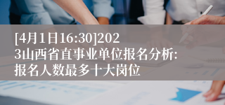 [4月1日16:30]2023山西省直事业单位报名分析:报名人数最多十大岗位