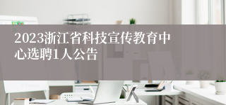 2023浙江省科技宣传教育中心选聘1人公告