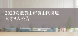 2023安徽黄山市黄山区引进人才9人公告