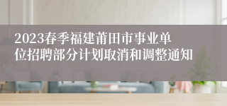 2023春季福建莆田市事业单位招聘部分计划取消和调整通知