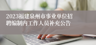 2023福建泉州市事业单位招聘编制内工作人员补充公告