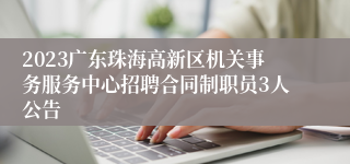 2023广东珠海高新区机关事务服务中心招聘合同制职员3人公告