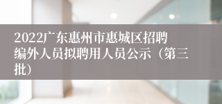 2022广东惠州市惠城区招聘编外人员拟聘用人员公示（第三批）