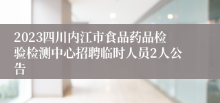 2023四川内江市食品药品检验检测中心招聘临时人员2人公告