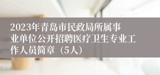 2023年青岛市民政局所属事业单位公开招聘医疗卫生专业工作人员简章（5人）