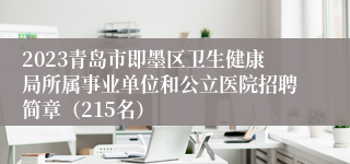 2023青岛市即墨区卫生健康局所属事业单位和公立医院招聘简章（215名）