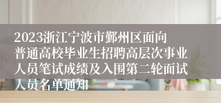 2023浙江宁波市鄞州区面向普通高校毕业生招聘高层次事业人员笔试成绩及入围第二轮面试人员名单通知