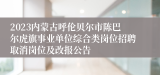 2023内蒙古呼伦贝尔市陈巴尔虎旗事业单位综合类岗位招聘取消岗位及改报公告