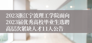 2023浙江宁波理工学院面向2023届优秀高校毕业生选聘高层次紧缺人才11人公告