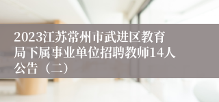 2023江苏常州市武进区教育局下属事业单位招聘教师14人公告（二）