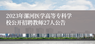 2023年漯河医学高等专科学校公开招聘教师27人公告