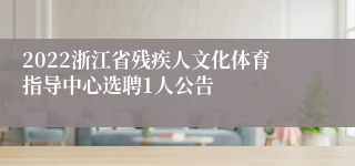 2022浙江省残疾人文化体育指导中心选聘1人公告