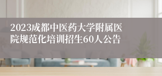 2023成都中医药大学附属医院规范化培训招生60人公告