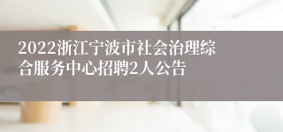 2022浙江宁波市社会治理综合服务中心招聘2人公告