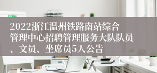 2022浙江温州铁路南站综合管理中心招聘管理服务大队队员、文员、坐席员5人公告