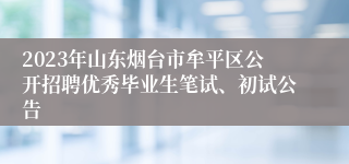 2023年山东烟台市牟平区公开招聘优秀毕业生笔试、初试公告