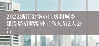 2022浙江金华市住房和城乡建设局招聘编外工作人员2人公告