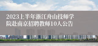 2023上半年浙江舟山技师学院赴南京招聘教师10人公告