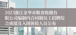 2023浙江金华市粮食收储有限公司编制内合同制员工招聘综合成绩及入围体检人员公布