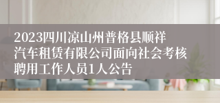 2023四川凉山州普格县顺祥汽车租赁有限公司面向社会考核聘用工作人员1人公告