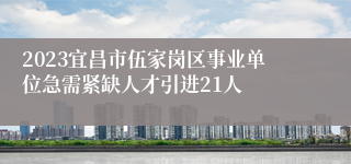 2023宜昌市伍家岗区事业单位急需紧缺人才引进21人