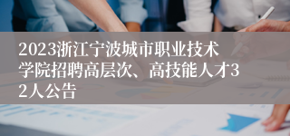 2023浙江宁波城市职业技术学院招聘高层次、高技能人才32人公告