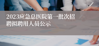 2023应急总医院第一批次招聘拟聘用人员公示
