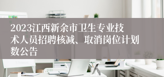 2023江西新余市卫生专业技术人员招聘核减、取消岗位计划数公告