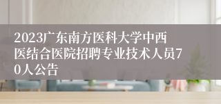 2023广东南方医科大学中西医结合医院招聘专业技术人员70人公告