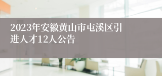 2023年安徽黄山市屯溪区引进人才12人公告 