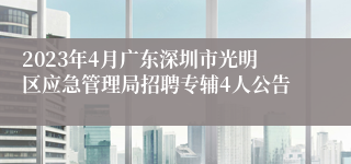 2023年4月广东深圳市光明区应急管理局招聘专辅4人公告