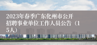 2023年春季广东化州市公开招聘事业单位工作人员公告（15人）