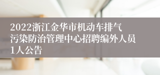 2022浙江金华市机动车排气污染防治管理中心招聘编外人员1人公告