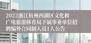 2022浙江杭州西湖区文化和广电旅游体育局下属事业单位招聘编外合同制人员1人公告