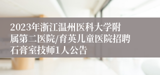 2023年浙江温州医科大学附属第二医院/育英儿童医院招聘石膏室技师1人公告