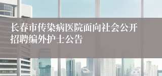 长春市传染病医院面向社会公开招聘编外护士公告