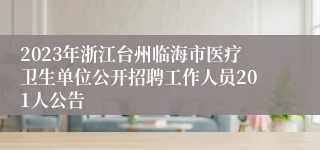 2023年浙江台州临海市医疗卫生单位公开招聘工作人员201人公告