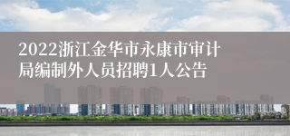 2022浙江金华市永康市审计局编制外人员招聘1人公告